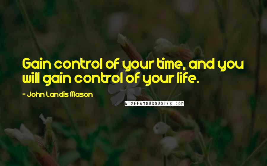 John Landis Mason Quotes: Gain control of your time, and you will gain control of your life.