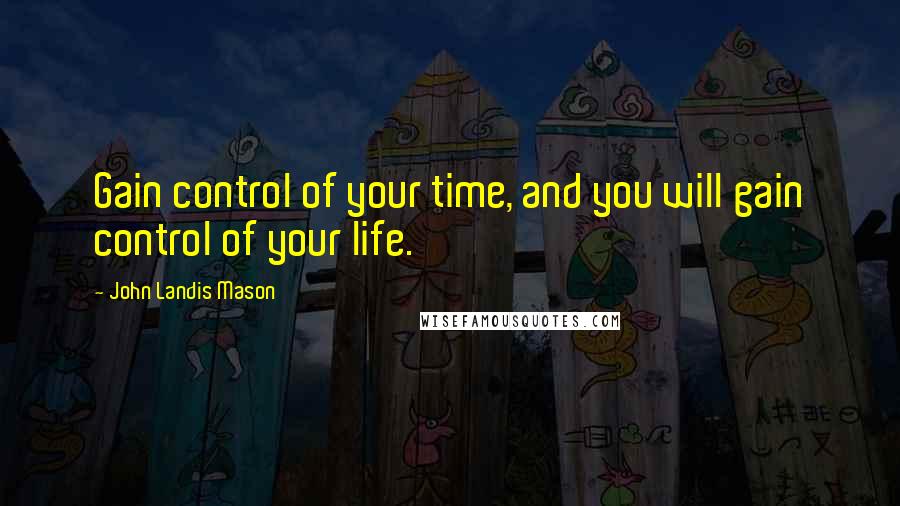 John Landis Mason Quotes: Gain control of your time, and you will gain control of your life.