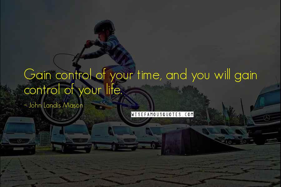 John Landis Mason Quotes: Gain control of your time, and you will gain control of your life.