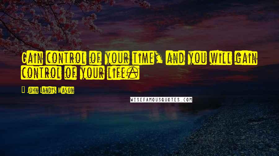 John Landis Mason Quotes: Gain control of your time, and you will gain control of your life.