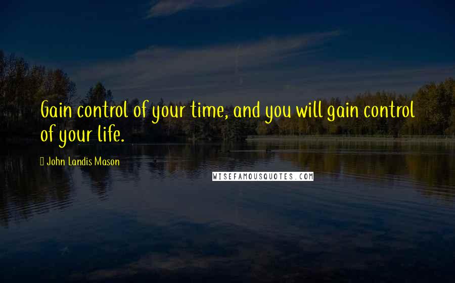 John Landis Mason Quotes: Gain control of your time, and you will gain control of your life.