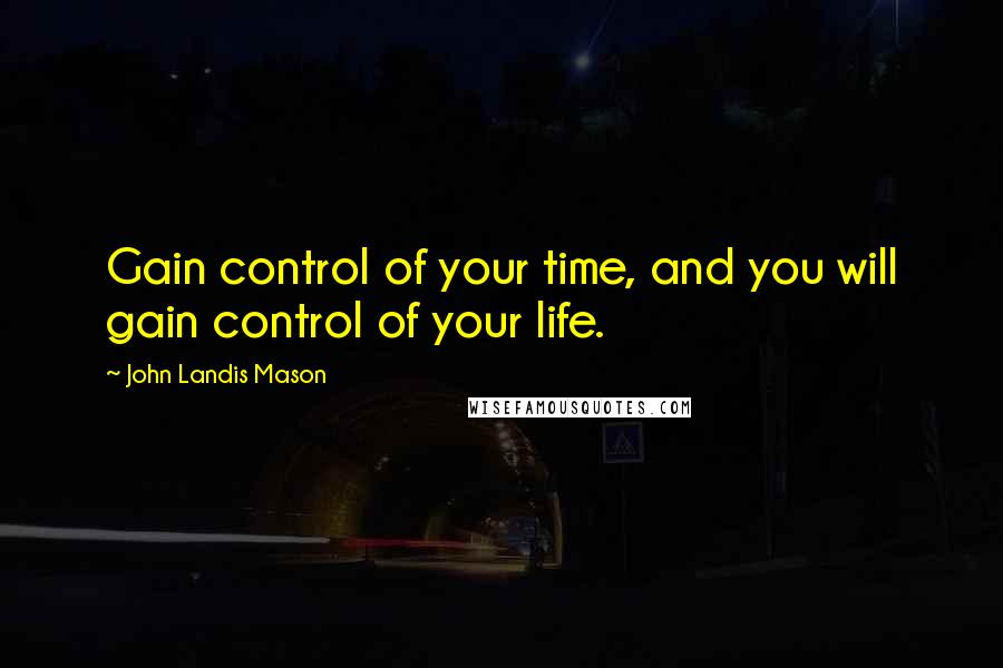 John Landis Mason Quotes: Gain control of your time, and you will gain control of your life.