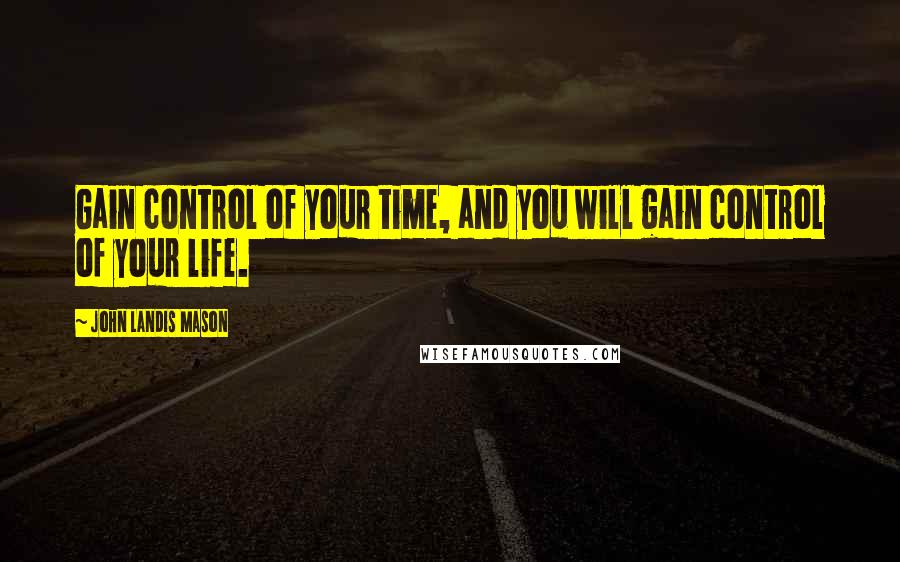 John Landis Mason Quotes: Gain control of your time, and you will gain control of your life.