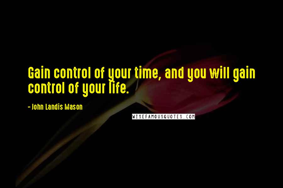 John Landis Mason Quotes: Gain control of your time, and you will gain control of your life.