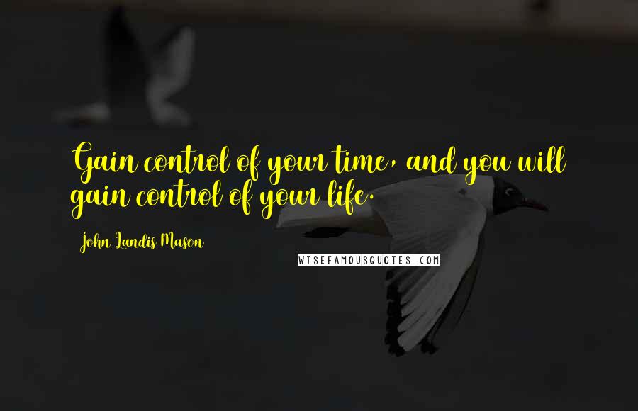 John Landis Mason Quotes: Gain control of your time, and you will gain control of your life.