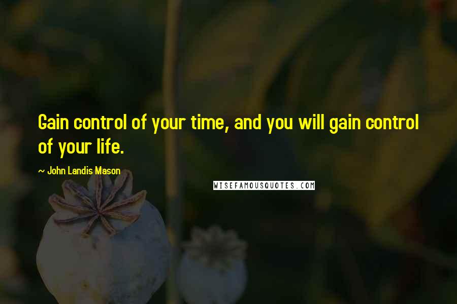 John Landis Mason Quotes: Gain control of your time, and you will gain control of your life.