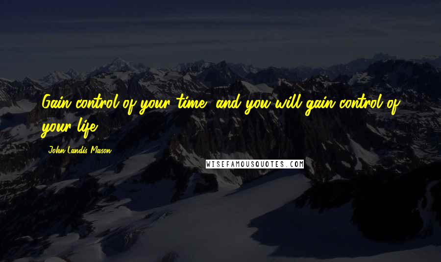 John Landis Mason Quotes: Gain control of your time, and you will gain control of your life.