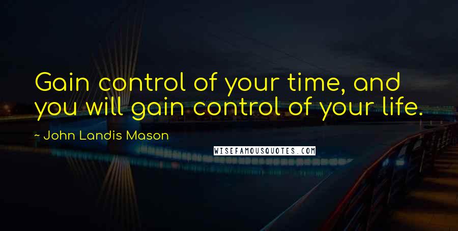 John Landis Mason Quotes: Gain control of your time, and you will gain control of your life.