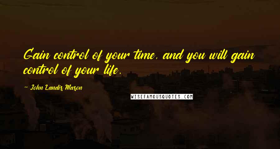 John Landis Mason Quotes: Gain control of your time, and you will gain control of your life.