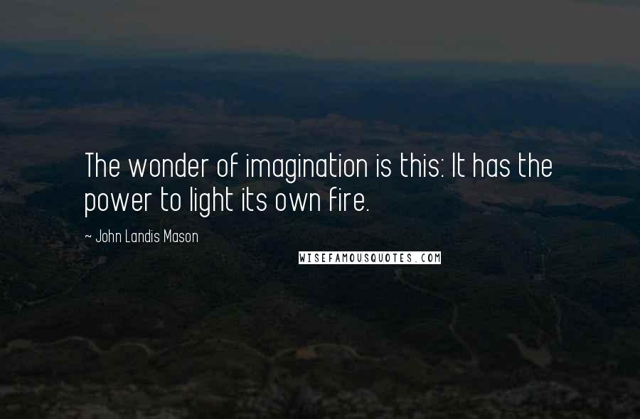 John Landis Mason Quotes: The wonder of imagination is this: It has the power to light its own fire.