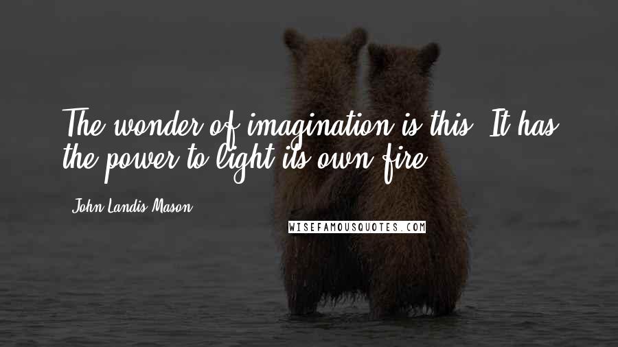 John Landis Mason Quotes: The wonder of imagination is this: It has the power to light its own fire.
