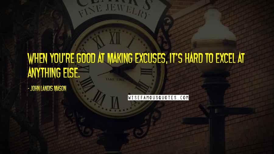 John Landis Mason Quotes: When you're good at making excuses, it's hard to excel at anything else.