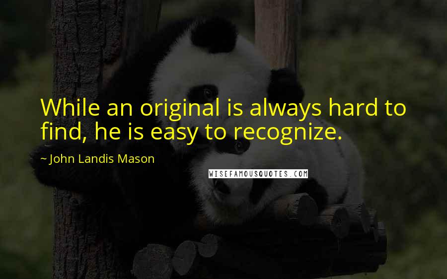 John Landis Mason Quotes: While an original is always hard to find, he is easy to recognize.