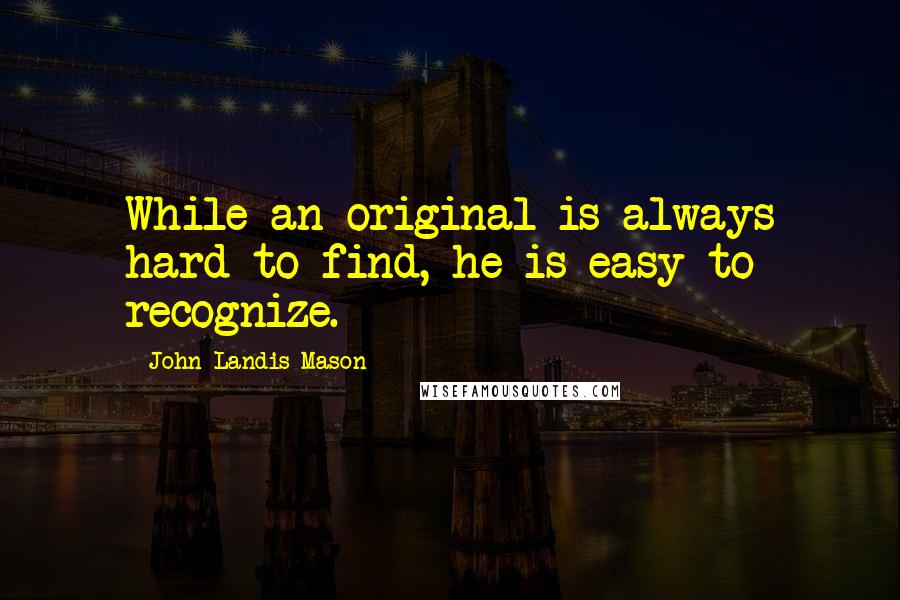 John Landis Mason Quotes: While an original is always hard to find, he is easy to recognize.