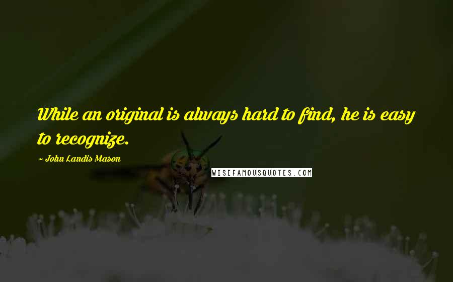 John Landis Mason Quotes: While an original is always hard to find, he is easy to recognize.