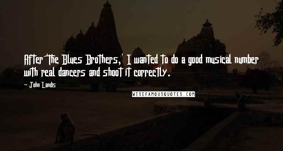 John Landis Quotes: After 'The Blues Brothers,' I wanted to do a good musical number with real dancers and shoot it correctly.