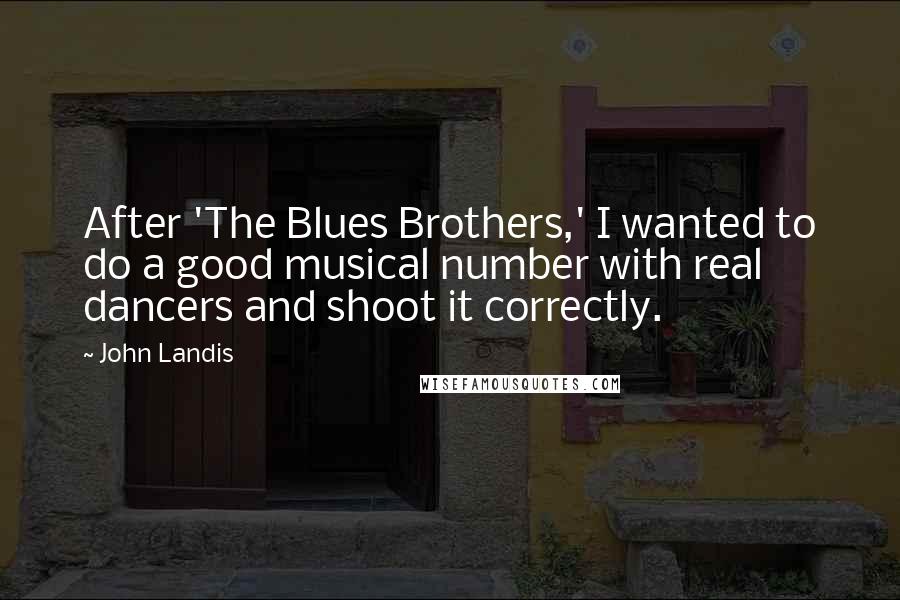 John Landis Quotes: After 'The Blues Brothers,' I wanted to do a good musical number with real dancers and shoot it correctly.