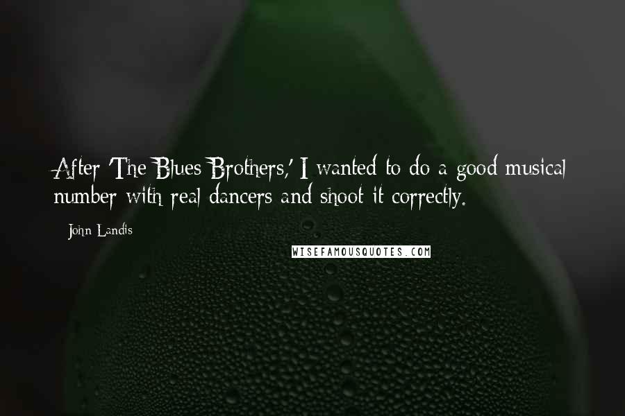 John Landis Quotes: After 'The Blues Brothers,' I wanted to do a good musical number with real dancers and shoot it correctly.