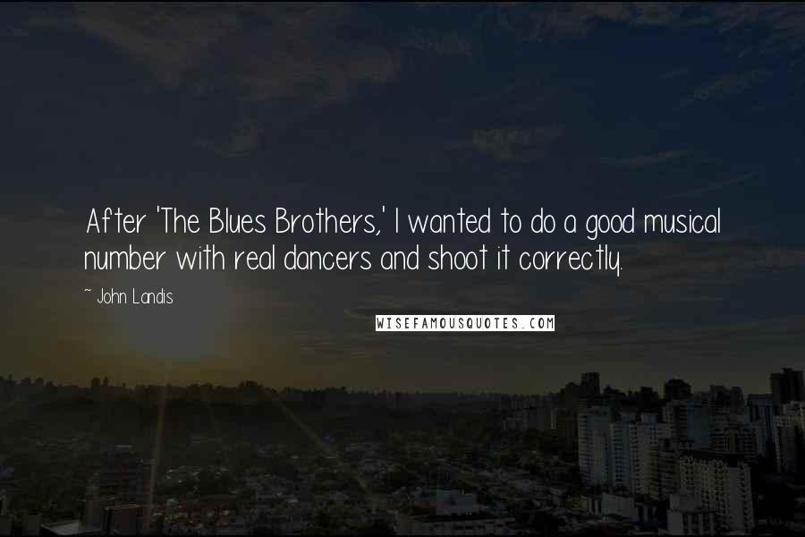John Landis Quotes: After 'The Blues Brothers,' I wanted to do a good musical number with real dancers and shoot it correctly.