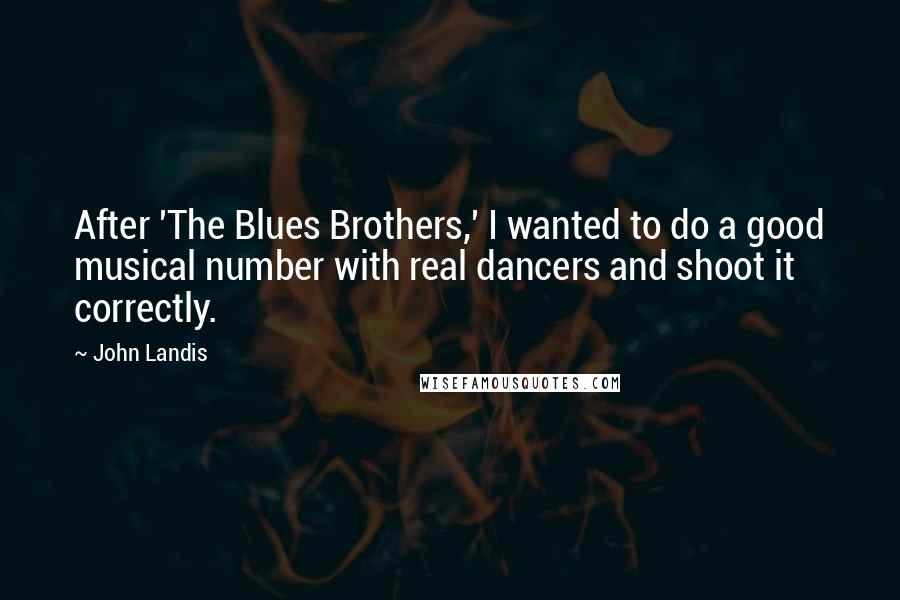 John Landis Quotes: After 'The Blues Brothers,' I wanted to do a good musical number with real dancers and shoot it correctly.