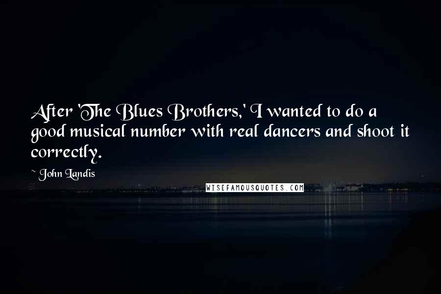 John Landis Quotes: After 'The Blues Brothers,' I wanted to do a good musical number with real dancers and shoot it correctly.