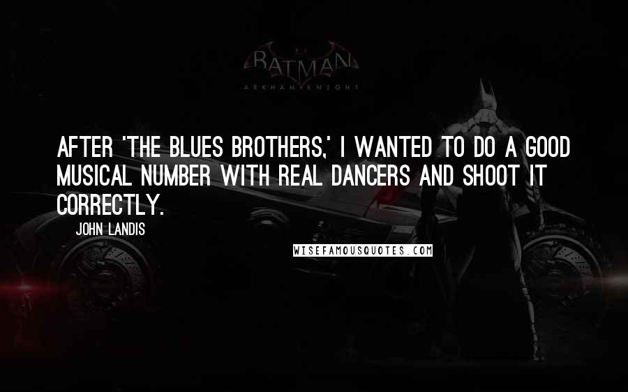 John Landis Quotes: After 'The Blues Brothers,' I wanted to do a good musical number with real dancers and shoot it correctly.