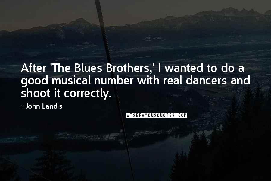 John Landis Quotes: After 'The Blues Brothers,' I wanted to do a good musical number with real dancers and shoot it correctly.