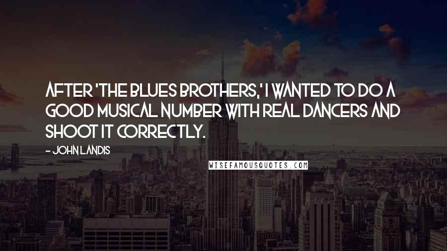 John Landis Quotes: After 'The Blues Brothers,' I wanted to do a good musical number with real dancers and shoot it correctly.