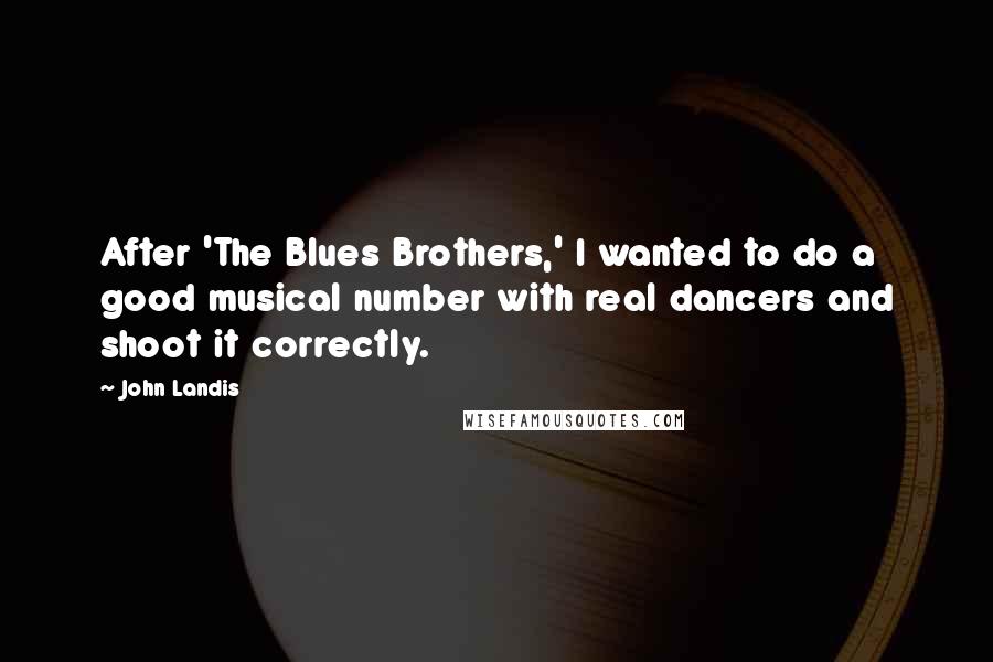 John Landis Quotes: After 'The Blues Brothers,' I wanted to do a good musical number with real dancers and shoot it correctly.
