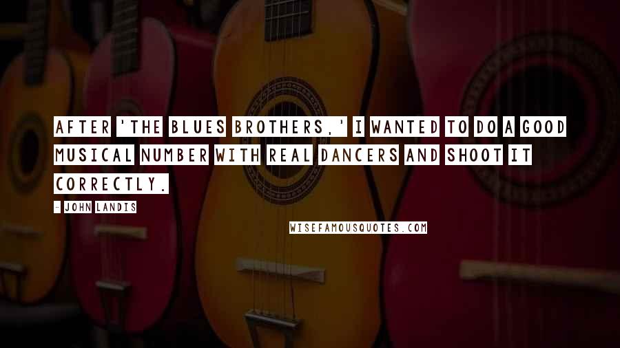 John Landis Quotes: After 'The Blues Brothers,' I wanted to do a good musical number with real dancers and shoot it correctly.