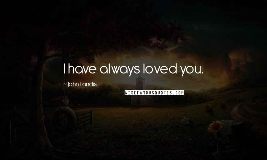 John Landis Quotes: I have always loved you.