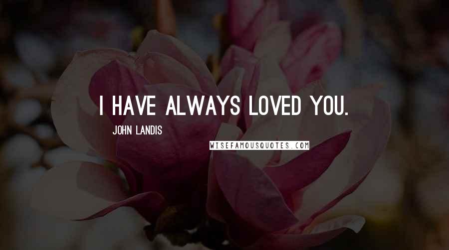 John Landis Quotes: I have always loved you.