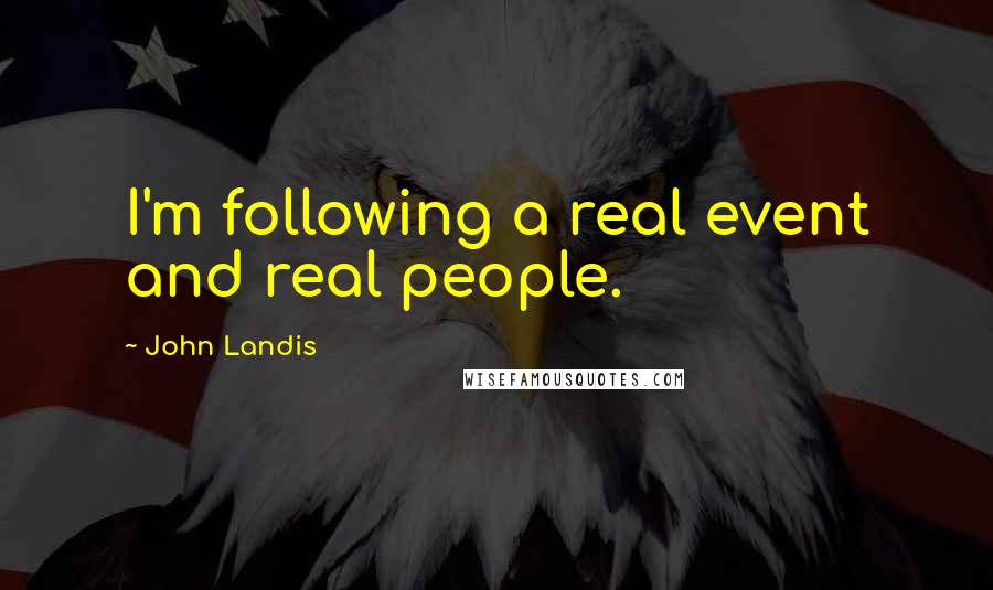 John Landis Quotes: I'm following a real event and real people.