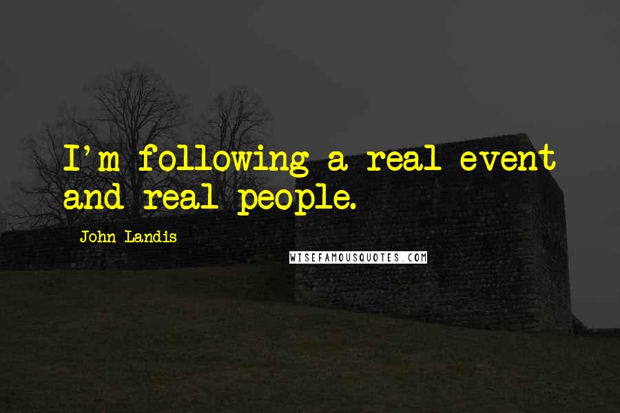 John Landis Quotes: I'm following a real event and real people.