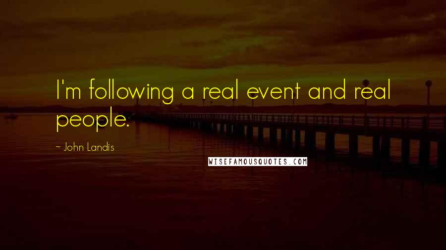 John Landis Quotes: I'm following a real event and real people.