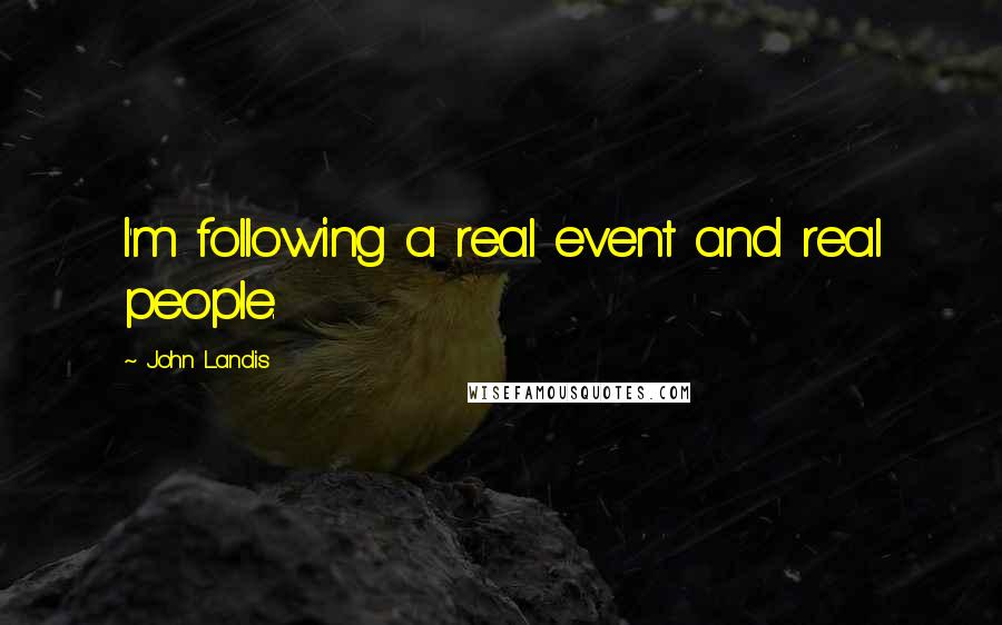 John Landis Quotes: I'm following a real event and real people.