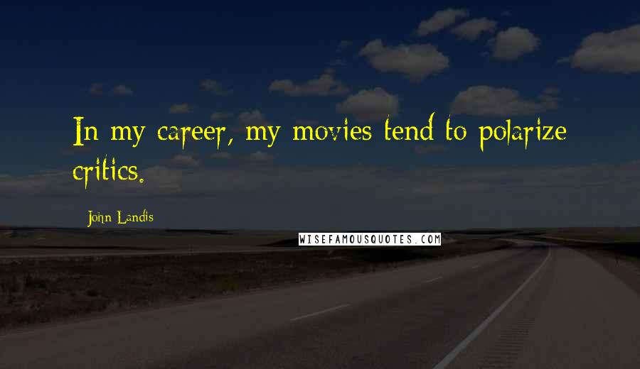 John Landis Quotes: In my career, my movies tend to polarize critics.