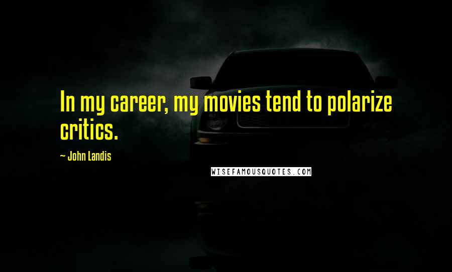 John Landis Quotes: In my career, my movies tend to polarize critics.
