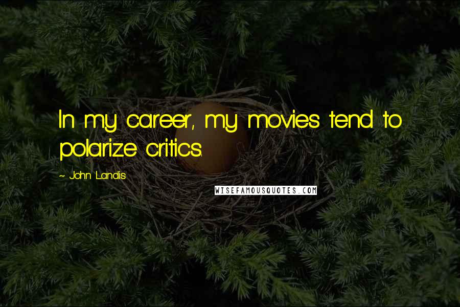 John Landis Quotes: In my career, my movies tend to polarize critics.