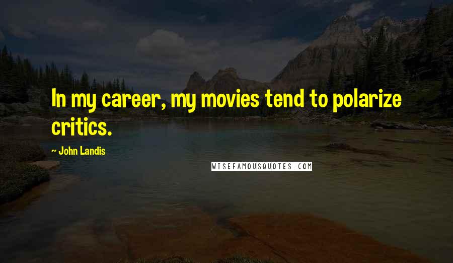 John Landis Quotes: In my career, my movies tend to polarize critics.