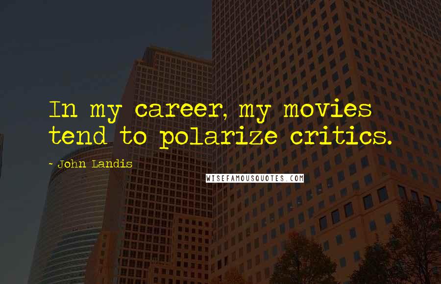 John Landis Quotes: In my career, my movies tend to polarize critics.