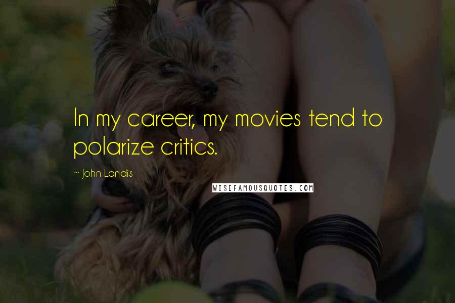 John Landis Quotes: In my career, my movies tend to polarize critics.