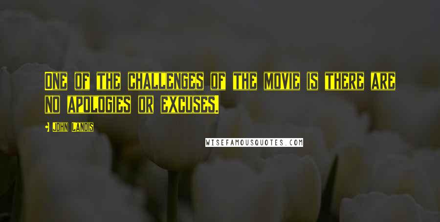 John Landis Quotes: One of the challenges of the movie is there are no apologies or excuses.