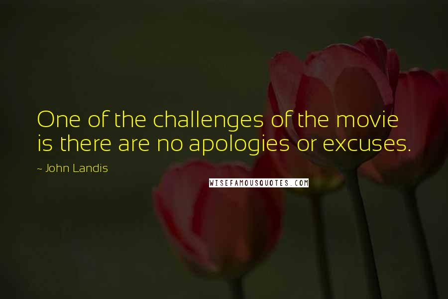 John Landis Quotes: One of the challenges of the movie is there are no apologies or excuses.