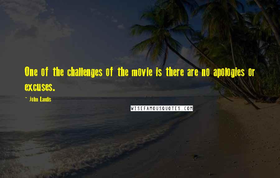 John Landis Quotes: One of the challenges of the movie is there are no apologies or excuses.