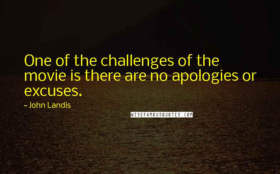 John Landis Quotes: One of the challenges of the movie is there are no apologies or excuses.