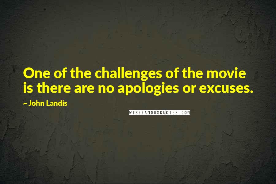 John Landis Quotes: One of the challenges of the movie is there are no apologies or excuses.