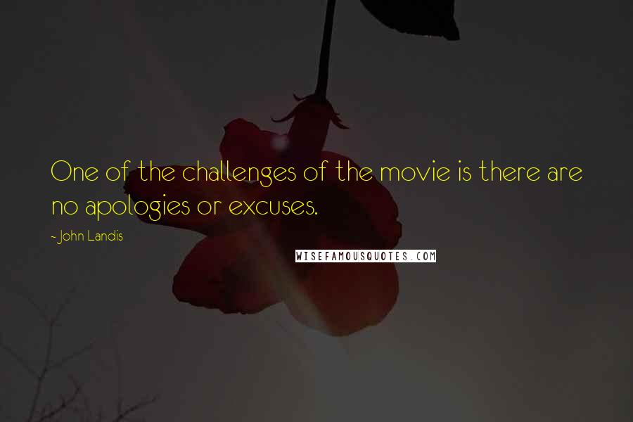 John Landis Quotes: One of the challenges of the movie is there are no apologies or excuses.
