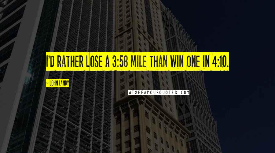 John Landy Quotes: I'd rather lose a 3:58 mile than win one in 4:10.