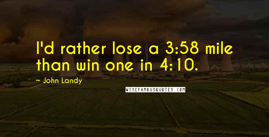 John Landy Quotes: I'd rather lose a 3:58 mile than win one in 4:10.